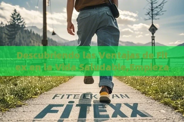 Descubriendo las Ventajas de Fitex en la Vida Saludable,Empieza a Caminar Hacia un Futuro Más Activo con Fitex