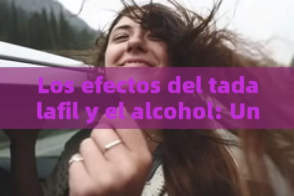 Los efectos del tadalafil y el alcohol: Una mirada detallada