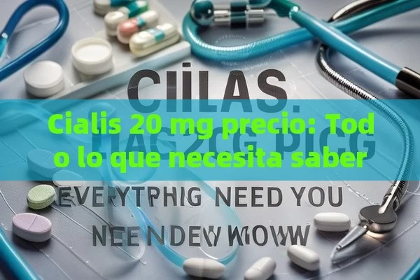 Cialis 20 mg precio: Todo lo que necesita saber