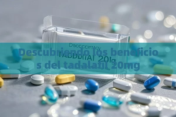 Descubriendo los beneficios del tadalafil 20mg