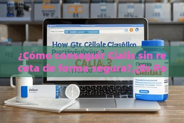 ¿Cómo conseguir Cialis sin receta de forma segura?,¿Es Posible Comprar Cialis Sin Receta en España? Descubre Aquí