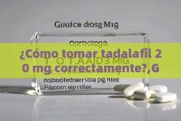 ¿Cómo tomar tadalafil 20 mg correctamente?,Guía Completa: Cómo Tomar Tadalafil 20 mg - Lo Que Debes Saber