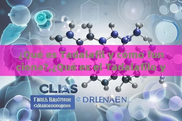 ¿Qué es Tadalafil y cómo funciona?,¿Qué es el Tadalafilo y Cómo Puede Ayudarte?