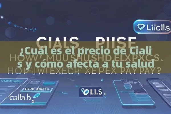 ¿Cuál es el precio de Cialis y cómo afecta a tu salud?,Precio Cialis: ¿Cuánto Debes Esperar Pagar?