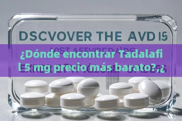 ¿Dónde encontrar Tadalafil 5 mg precio más barato?,¿Cuál es el tadalafilo 5 mg precio más barato? Descubre cómo ahorrar en tu tratamiento