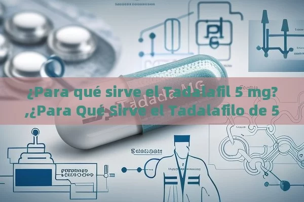 ¿Para qué sirve el Tadalafil 5 mg?,¿Para Qué Sirve el Tadalafilo de 5 mg? Conoce sus Beneficios y Aplicaciones