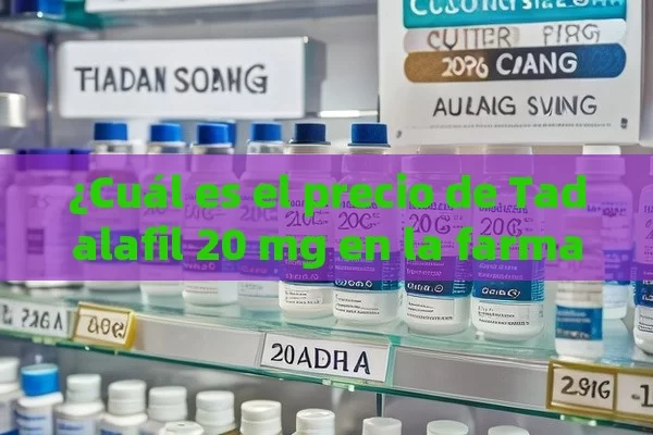 ¿Cuál es el precio de Tadalafil 20 mg en la farmacia?,¿Cuánto cuesta el tadalafilo 20 mg en la farmacia? Compara precios y consejos para ahorrar