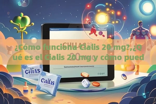 ¿Cómo funciona Cialis 20 mg?,¿Qué es el Cialis 20 mg y cómo puede mejorar tu vida?