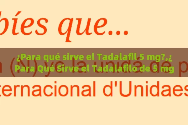 ¿Para qué sirve el Tadalafil 5 mg?,¿Para Qué Sirve el Tadalafilo de 5 mg? Descubre Sus Beneficios y Aplicaciones