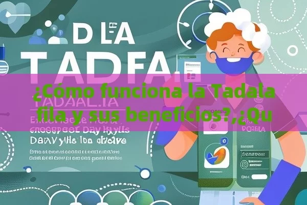 ¿Cómo funciona la Tadalafila y sus beneficios?,¿Qué es la Tadalafila y Cómo Puede Mejorar tu Vida?