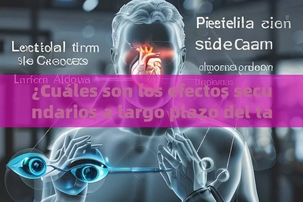 ¿Cuáles son los efectos secundarios a largo plazo del tadalafilo?,¿Cuáles son los efectos secundarios a largo plazo del tadalafilo?