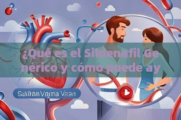 ¿Qué es el Sildenafil Genérico y cómo puede ayudarte?, El Efecto Sexual de Sildenafil Genérico: ¿Cómo Mejorar la Vida Sexual y Prevenir Problemas?