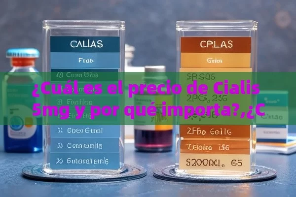 ¿Cuál es el precio de Cialis 5mg y por qué importa?,¿Cuál es el Precio del Cialis 5mg en España? Comparativa y Guía Completa