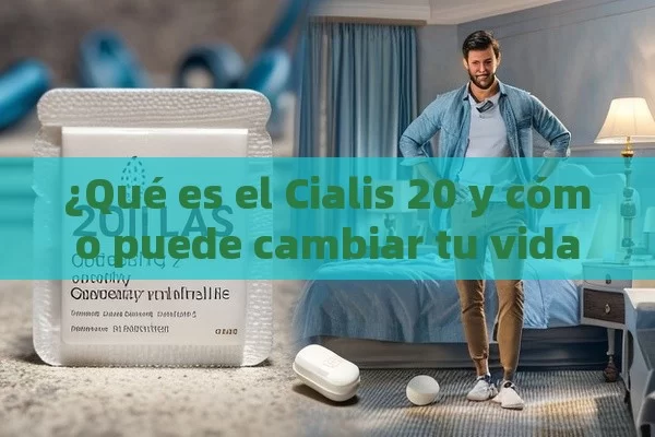 ¿Qué es el Cialis 20 y cómo puede cambiar tu vida?,¿Qué es Cialis 20 y cómo puede mejorar tu vida sexual?