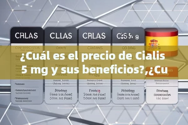 ¿Cuál es el precio de Cialis 5 mg y sus beneficios?,¿Cuál es el Precio de Cialis 5 mg en España?