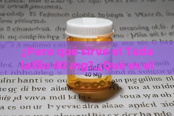 ¿Para qué sirve el Tadalafilo 40 mg?,¿Qué es el Tadalafilo 40 mg y para qué sirve? Un enfoque completo en español