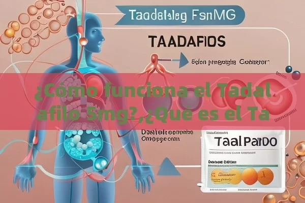 ¿Cómo funciona el Tadalafilo 5mg?,¿Qué es el Tadalafilo 5mg y cómo puede mejorar tu vida?