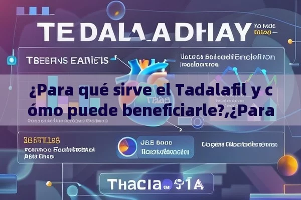 ¿Para qué sirve el Tadalafil y cómo puede beneficiarle?,¿Para Qué Sirve el Tadalafil? Un Análisis Detallado