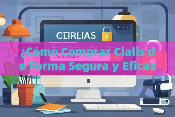 ¿Cómo Comprar Cialis de Forma Segura y Eficaz?,¿Cómo Comprar Cialis en Línea: Guía Completa y Actualizada