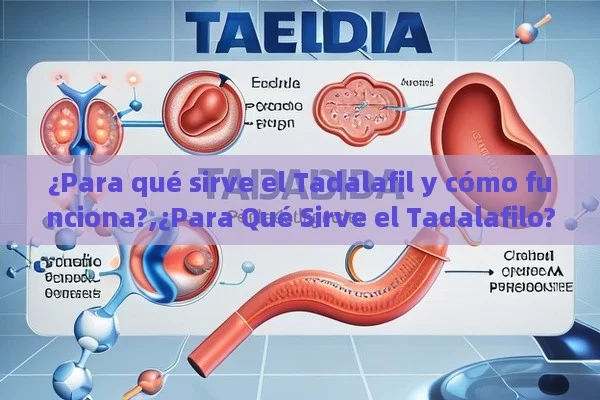 ¿Para qué sirve el Tadalafil y cómo funciona?,¿Para Qué Sirve el Tadalafilo? Descubre Sus Beneficios y Aplicaciones