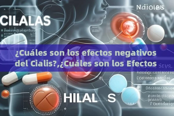 ¿Cuáles son los efectos negativos del Cialis?,¿Cuáles son los Efectos Negativos de Cialis? Un Análisis Detallado