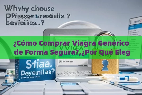 ¿Cómo Comprar Viagra Genérico de Forma Segura?,¿Por Qué Elegir Viagra Genérico? Compra, Precios y Beneficios