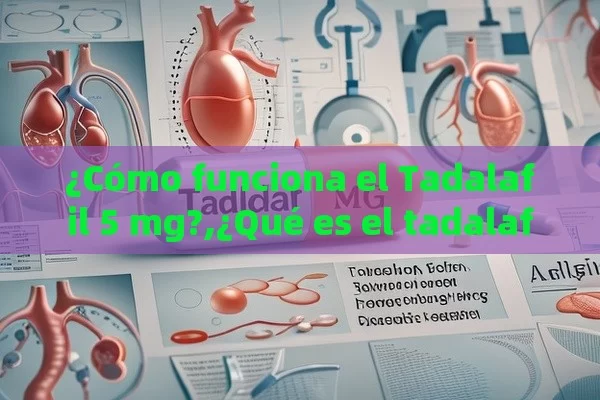 ¿Cómo funciona el Tadalafil 5 mg?,¿Qué es el tadalafilo de 5 mg y cómo puede ayudarte?