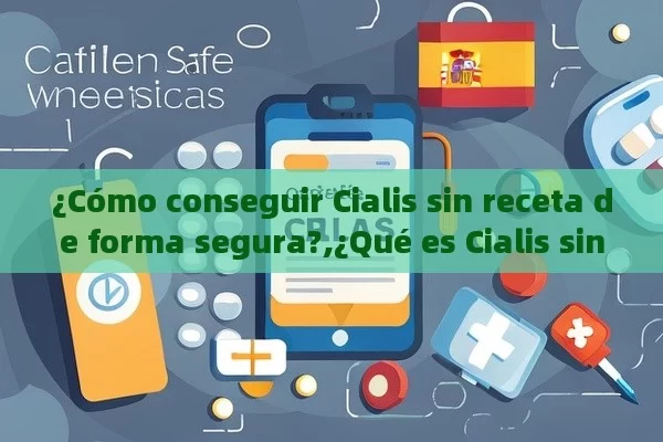 ¿Cómo conseguir Cialis sin receta de forma segura?,¿Qué es Cialis sin receta y cómo afecta a los usuarios en España?