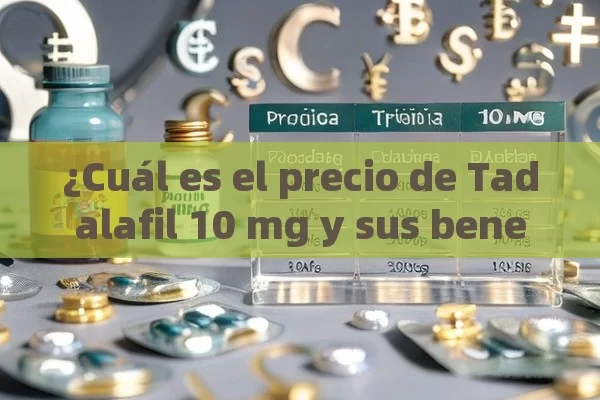 ¿Cuál es el precio de Tadalafil 10 mg y sus beneficios?,¿Cuál es el Precio de Tadalafilo 10 mg en el Mercado Español?