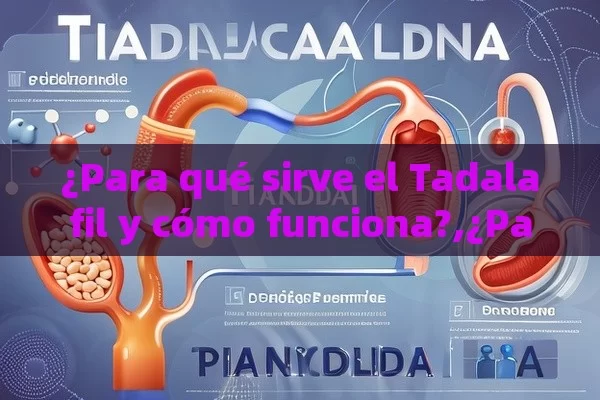 ¿Para qué sirve el Tadalafil y cómo funciona?,¿Para Qué Sirve el Tadalafilo? Descubre Sus Beneficios y Aplicaciones