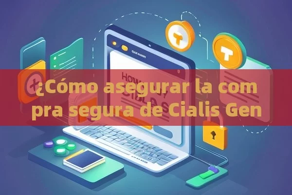 ¿Cómo asegurar la compra segura de Cialis Genérico?,¿Cómo Comprar Cialis Genérico con Seguridad y Comodidad?