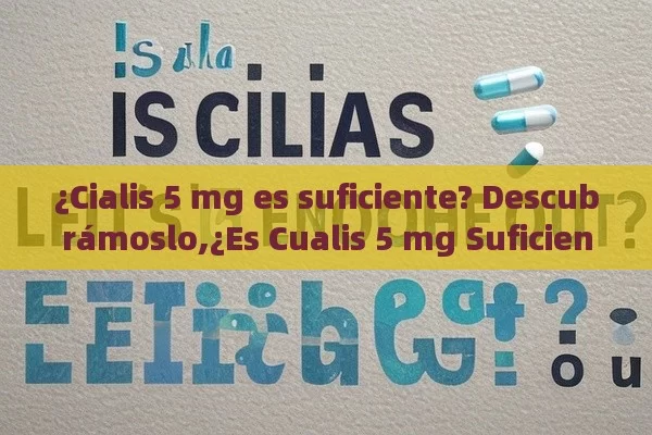 ¿Cialis 5 mg es suficiente? Descubrámoslo,¿Es Cualis 5 mg Suficiente? Descubra Todo lo que Debes Saber