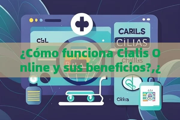 ¿Cómo funciona Cialis Online y sus beneficios?,¿Cómo Comprar Cialis Online: Una Guía Completa para Usuarios Españoles