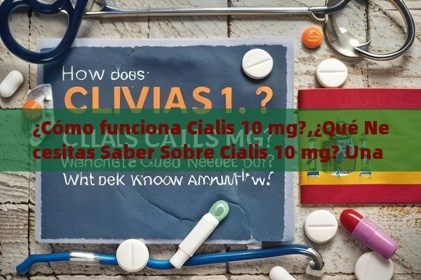 ¿Cómo funciona Cialis 10 mg?,¿Qué Necesitas Saber Sobre Cialis 10 mg? Una Guía Completa para Usuarios en España