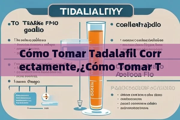 Cómo Tomar Tadalafil Correctamente,¿Cómo Tomar Tadalafilo: Una Guía Completa para Usuarios Españoles