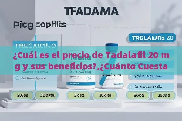 ¿Cuál es el precio de Tadalafil 20 mg y sus beneficios?,¿Cuánto Cuesta Tadalafilo 20 mg? Descubre el Precio y Todo lo que Necesitas Saber