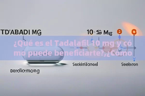 ¿Qué es el Tadalafil 10 mg y cómo puede beneficiarte?,¿Cómo el Tadalafil de 10 mg Puede Mejorar la Vida Sexual y Emocional?