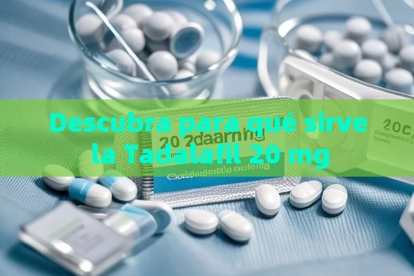 Descubra para qué sirve la Tadalafil 20 mg