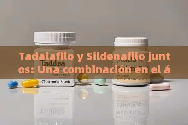 Tadalafilo y Sildenafilo juntos: Una combinación en el ámbito de la salud