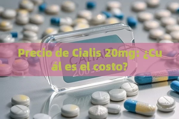 Precio de Cialis 20mg: ¿Cuál es el costo?