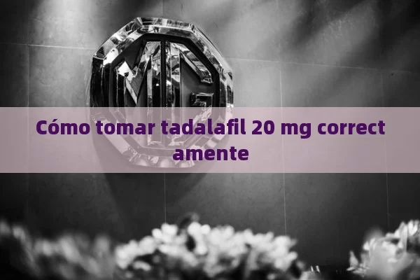 Cómo tomar tadalafil 20 mg correctamente