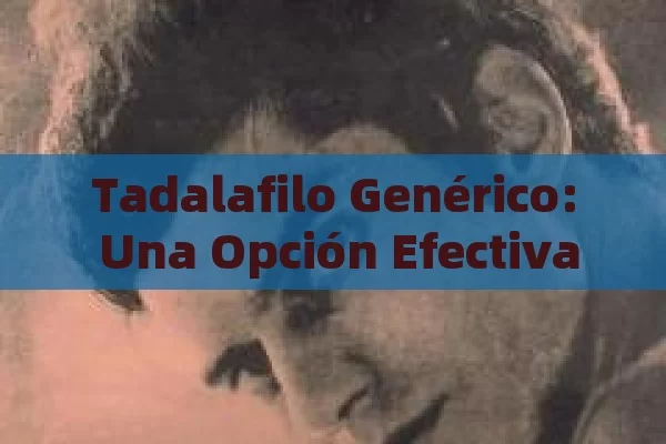 Tadalafilo Genérico: Una Opción Efectiva y Accesible en el Tratamiento de Problemas de Salud Masculina