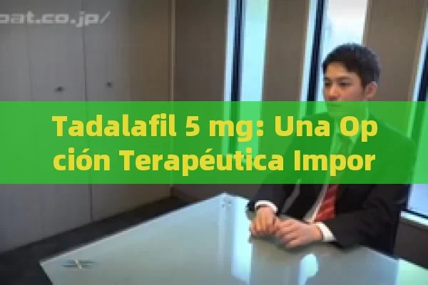 Tadalafil 5 mg: Una Opción Terapéutica Importante