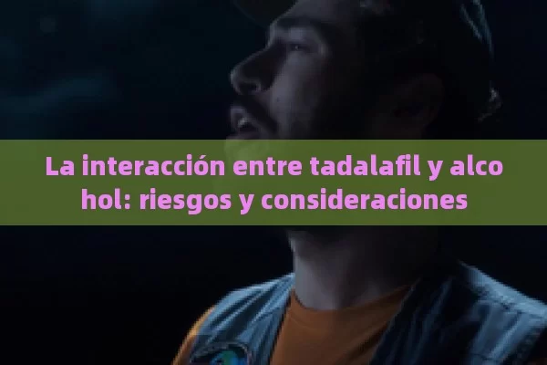 La interacción entre tadalafil y alcohol: riesgos y consideraciones