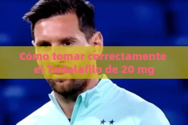 Cómo tomar correctamente el Tadalafilo de 20 mg