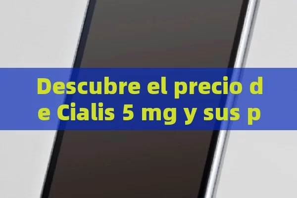 Descubre el precio de Cialis 5 mg y sus posibles beneficios