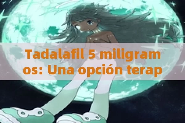 Tadalafil 5 miligramos: Una opción terapéutica eficaz