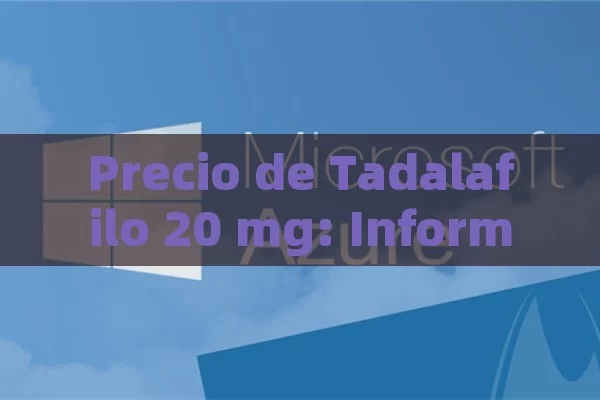 Precio de Tadalafilo 20 mg: Información y Comparación