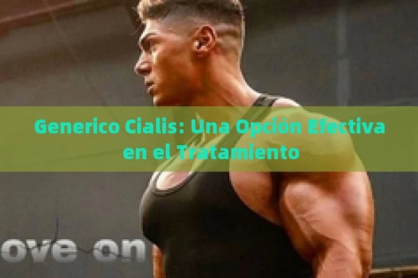 Generico Cialis: Una Opción Efectiva en el Tratamiento