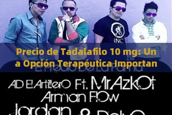 Precio de Tadalafilo 10 mg: Una Opción Terapéutica Importante